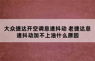 大众捷达开空调怠速抖动 老捷达怠速抖动加不上油什么原因